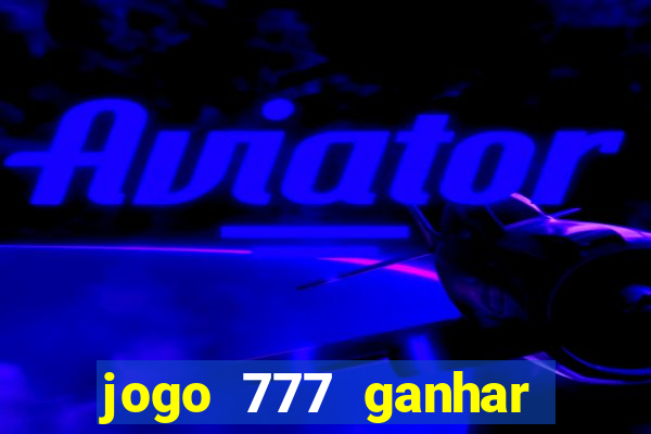 jogo 777 ganhar dinheiro de verdade